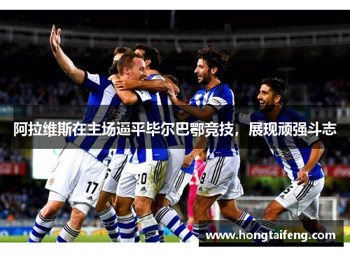 阿拉维斯在主场逼平毕尔巴鄂竞技，展现顽强斗志