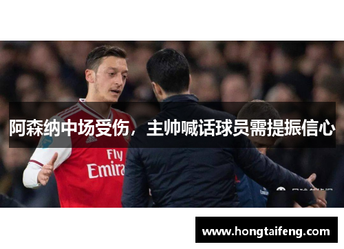 阿森纳中场受伤，主帅喊话球员需提振信心