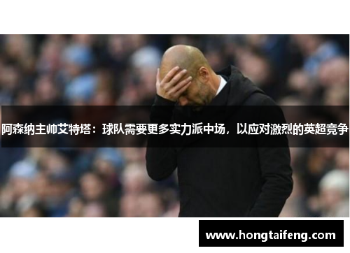 阿森纳主帅艾特塔：球队需要更多实力派中场，以应对激烈的英超竞争