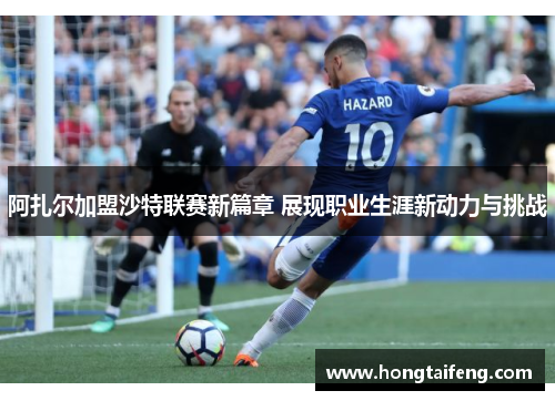 阿扎尔加盟沙特联赛新篇章 展现职业生涯新动力与挑战