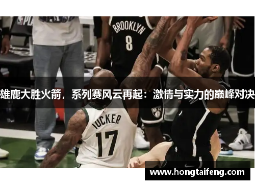 雄鹿大胜火箭，系列赛风云再起：激情与实力的巅峰对决