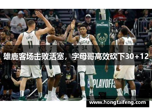 雄鹿客场击败活塞，字母哥高效砍下30+12