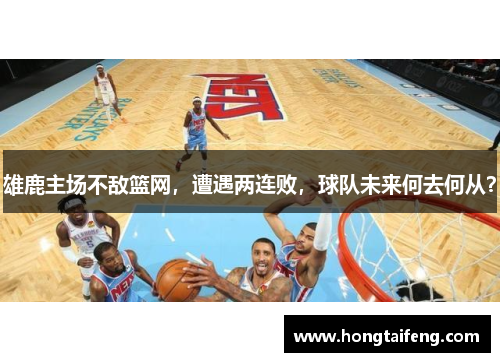 雄鹿主场不敌篮网，遭遇两连败，球队未来何去何从？