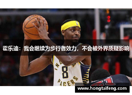 霍乐迪：我会继续为步行者效力，不会被外界质疑影响