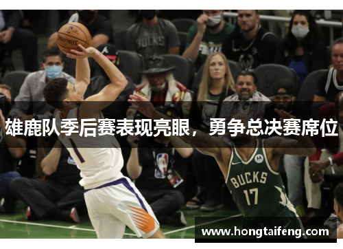 雄鹿队季后赛表现亮眼，勇争总决赛席位