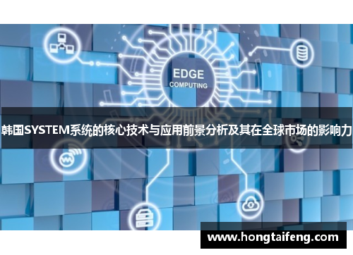 韩国SYSTEM系统的核心技术与应用前景分析及其在全球市场的影响力