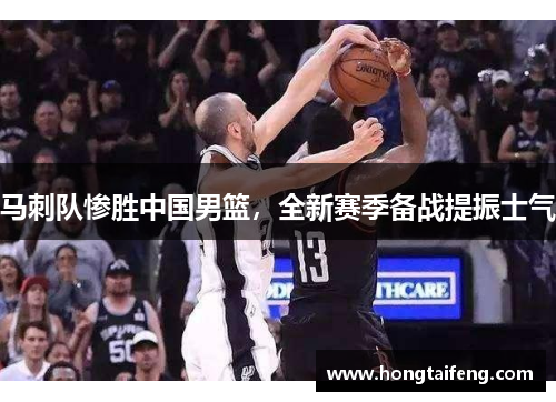 马刺队惨胜中国男篮，全新赛季备战提振士气