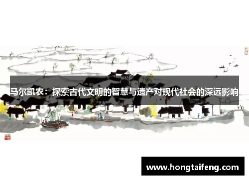 马尔凯农：探索古代文明的智慧与遗产对现代社会的深远影响