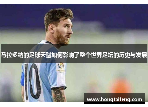马拉多纳的足球天赋如何影响了整个世界足坛的历史与发展