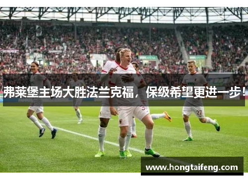 弗莱堡主场大胜法兰克福，保级希望更进一步！