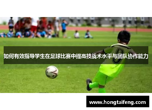 如何有效指导学生在足球比赛中提高技战术水平与团队协作能力