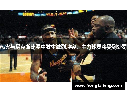 热火与尼克斯比赛中发生激烈冲突，主力球员将受到处罚