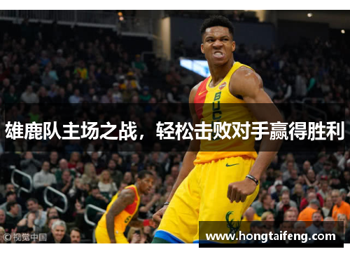 雄鹿队主场之战，轻松击败对手赢得胜利