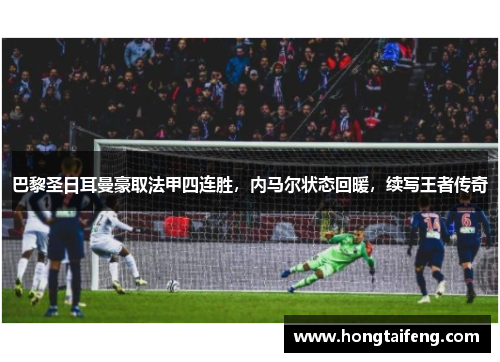 巴黎圣日耳曼豪取法甲四连胜，内马尔状态回暖，续写王者传奇