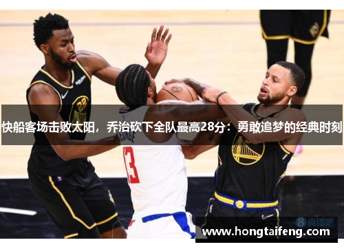 快船客场击败太阳，乔治砍下全队最高28分：勇敢追梦的经典时刻