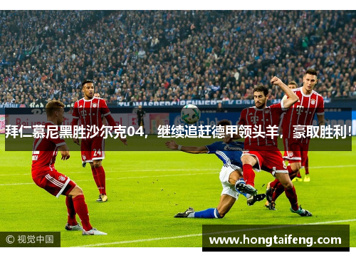 拜仁慕尼黑胜沙尔克04，继续追赶德甲领头羊，豪取胜利！