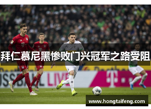 拜仁慕尼黑惨败门兴冠军之路受阻