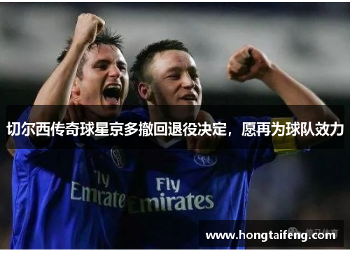 切尔西传奇球星京多撤回退役决定，愿再为球队效力