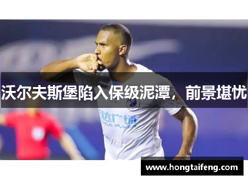 沃尔夫斯堡陷入保级泥潭，前景堪忧
