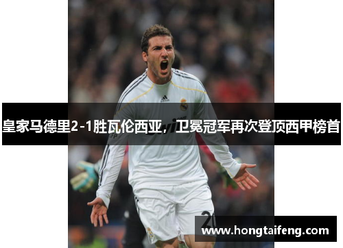 皇家马德里2-1胜瓦伦西亚，卫冕冠军再次登顶西甲榜首