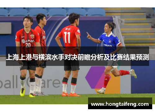 上海上港与横滨水手对决前瞻分析及比赛结果预测