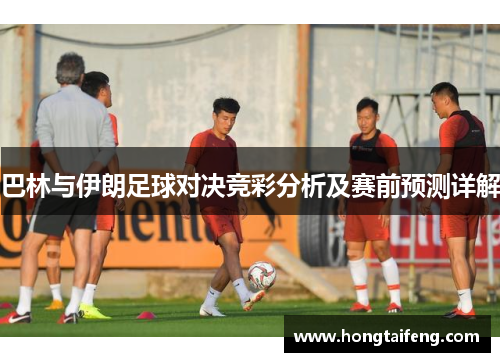 巴林与伊朗足球对决竞彩分析及赛前预测详解