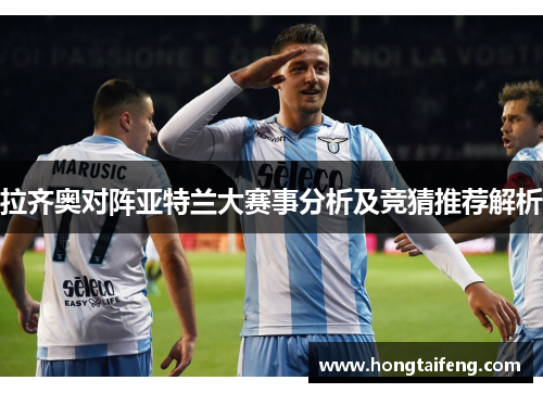 拉齐奥对阵亚特兰大赛事分析及竞猜推荐解析