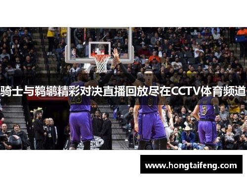 骑士与鹈鹕精彩对决直播回放尽在CCTV体育频道