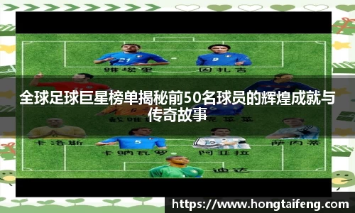 全球足球巨星榜单揭秘前50名球员的辉煌成就与传奇故事
