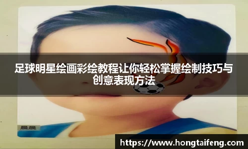 足球明星绘画彩绘教程让你轻松掌握绘制技巧与创意表现方法