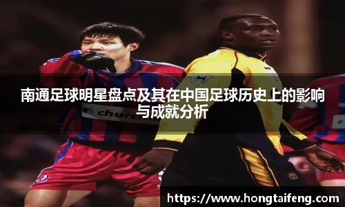 南通足球明星盘点及其在中国足球历史上的影响与成就分析