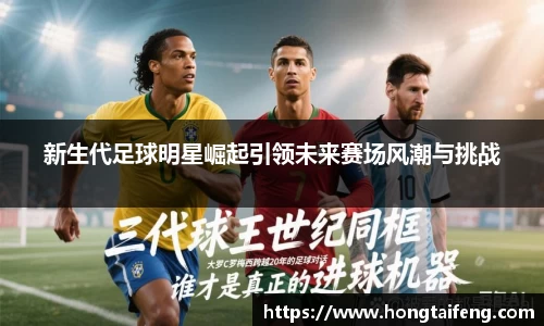 新生代足球明星崛起引领未来赛场风潮与挑战