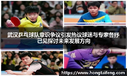 武汉乒乓球队意识争议引发热议球迷与专家各抒己见探讨未来发展方向