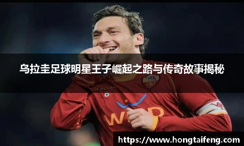 乌拉圭足球明星王子崛起之路与传奇故事揭秘