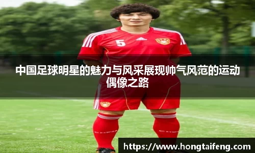 中国足球明星的魅力与风采展现帅气风范的运动偶像之路