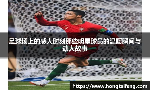 足球场上的感人时刻那些明星球员的温暖瞬间与动人故事